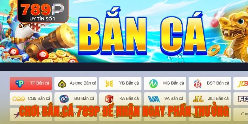 Chơi bắn cá 789P để nhận ngay phần thưởng khủng