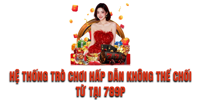 Hệ thống trò chơi hấp dẫn không thể chối từ tại 789P
