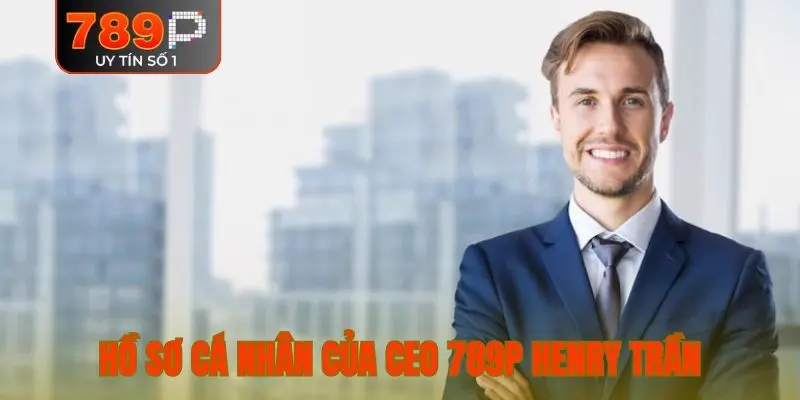 Giới thiệu hồ sơ cá nhân của CEO 789P Henry Trần