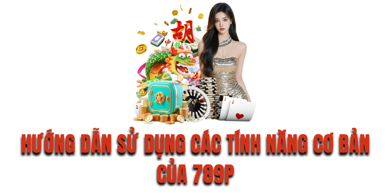 Hướng dẫn sử dụng các tính năng cơ bản của 789P
