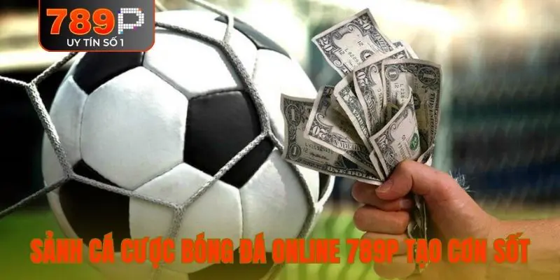 Sảnh cá cược bóng đá online 789P tạo cơn sốt